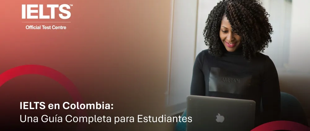 IELTS en Colombia, una guía completa para estudiantes