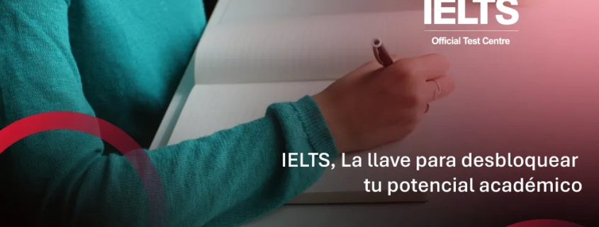 IELTS: La llave para desbloquear tu potencial académico