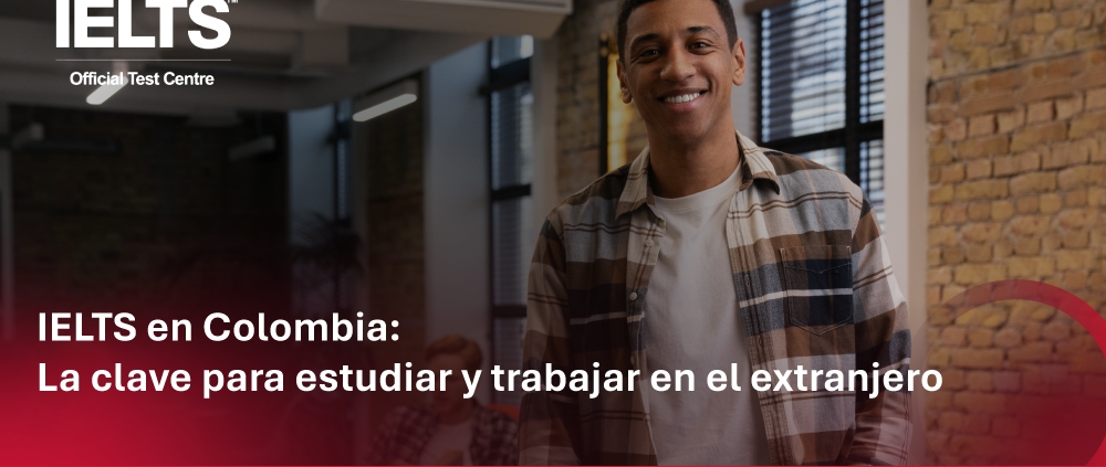 IELTS en Colombia: La clave para estudiar y trabajar en el extranjero